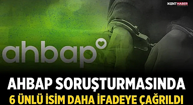 Ahbap soruşturmasında 6 ünlü isim daha ifadeye çağrıldı