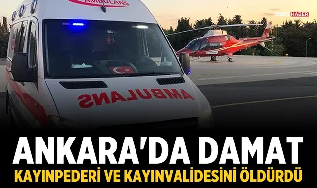 Ankara'da damat, kayınpederi ve kayınvalidesini öldürdü