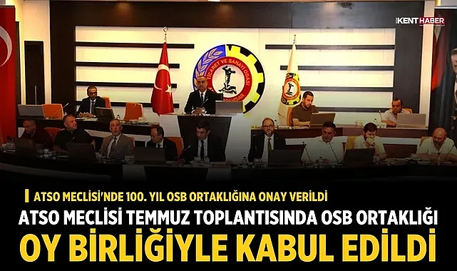 ATSO Meclisi Temmuz Toplantısında OSB Ortaklığı Oy Birliğiyle Kabul Edildi