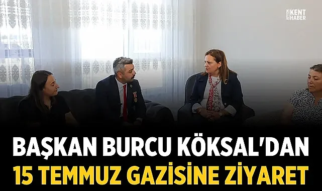 Başkan Burcu Köksal'dan 15 Temmuz gazisine ziyaret