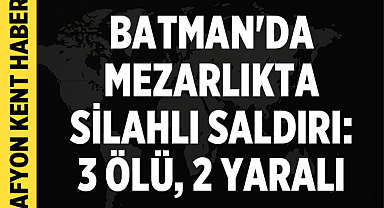 Batman'da mezarlıkta silahlı saldırı: 3 ölü, 2 yaralı