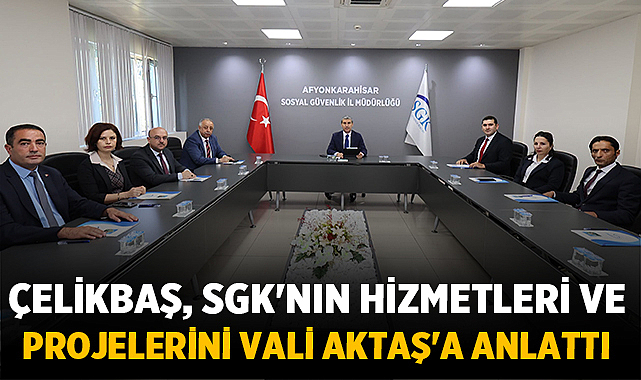 Çelikbaş, SGK'nın hizmetleri ve projelerini Vali Aktaş'a anlattı