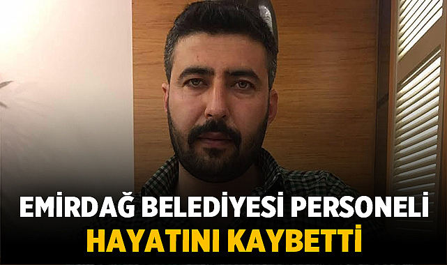 Emirdağ Belediyesi personeli Gürbüz Köroğlu hayatını kaybetti