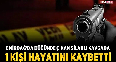 Emirdağ'da düğünde çıkan silahlı kavgada 1 kişi hayatını kaybetti