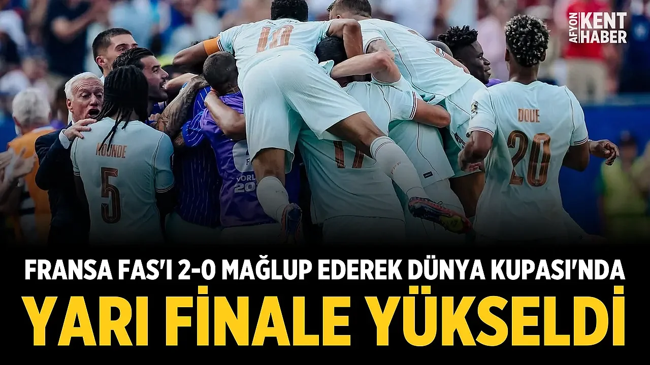 Fransa, Fas'ı 2-0 mağlup ederek Dünya Kupası'nda yarı finale yükseldi