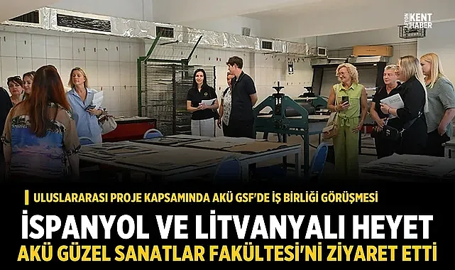 İspanyol ve Litvanyalı heyet AKÜ Güzel Sanatlar Fakültesi'ni ziyaret etti