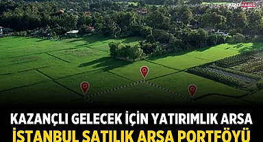 Kazançlı Gelecek İçin Yatırımlık Arsa, İstanbul Satılık Arsa Portföyü
