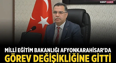 Milli Eğitim Bakanlığı Afyonkarahisar'da görev değişikliğine gitti
