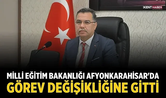 Milli Eğitim Bakanlığı Afyonkarahisar'da görev değişikliğine gitti