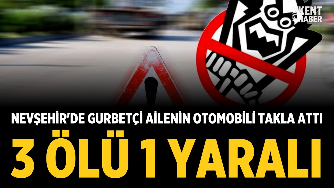 Nevşehir'de gurbetçi ailenin otomobili takla attı: 3 ölü, 1 yaralı