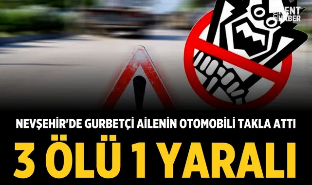 Nevşehir'de gurbetçi ailenin otomobili takla attı: 3 ölü, 1 yaralı