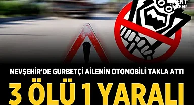 Nevşehir'de gurbetçi ailenin otomobili takla attı: 3 ölü, 1 yaralı