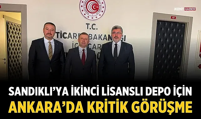 Sandıklı’ya ikinci lisanslı depo için Ankara’da kritik görüşme