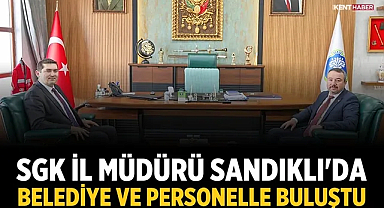 SGK İl Müdürü Sandıklı'da belediye ve personelle buluştu
