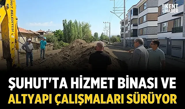 Şuhut'ta hizmet binası ve altyapı çalışmaları sürüyor