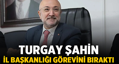Turgay Şahin, AK Parti İl Başkanlığı görevini bıraktı
