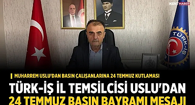 Türk-İş İl Temsilcisi Uslu'dan 24 Temmuz Basın Bayramı Mesajı