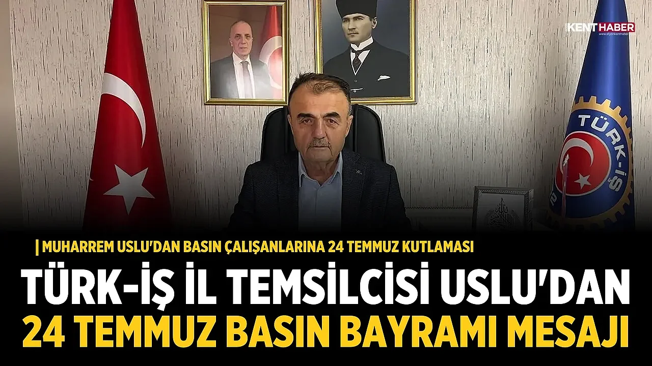 Türk-İş İl Temsilcisi Uslu'dan 24 Temmuz Basın Bayramı Mesajı