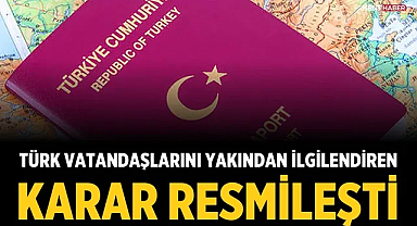 Türk vatandaşlarını yakından ilgilendiren karar resmileşti