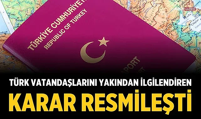 Türk vatandaşlarını yakından ilgilendiren karar resmileşti