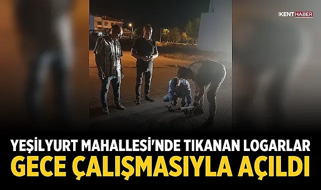Yeşilyurt Mahallesi'nde tıkanan logarlar gece çalışmasıyla açıldı