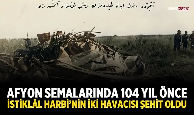 Afyon semalarında 104 yıl önce: İstiklâl Harbi’nin iki havacısı şehit oldu