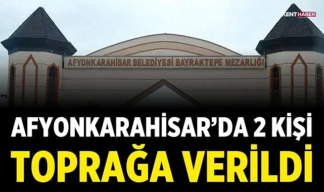 Afyonkarahisar’da 2 kişi toprağa verildi