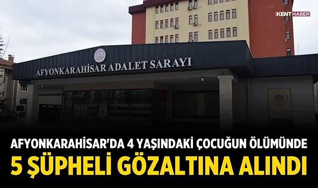 Afyonkarahisar'da 4 Yaşındaki Çocuğun Ölümünde 5 Şüpheli Gözaltına Alındı
