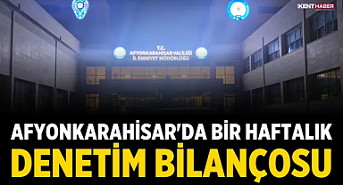 Afyonkarahisar'da Bir Haftalık Denetim Bilançosu Açıklandı