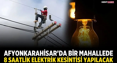 Afyonkarahisar’da Bir Mahallede 8 Saatlik Elektrik Kesintisi Yapılacak