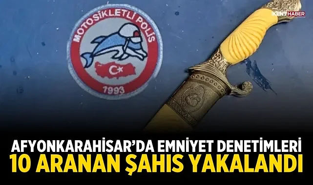 Afyonkarahisar'da Emniyet Denetimleri: 10 Aranan Şahıs Yakalandı