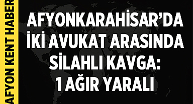 Afyonkarahisar'da iki avukat arasında silahlı kavga: 1 ağır yaralı