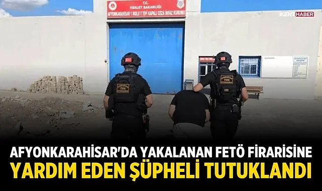 Afyonkarahisar'da yakalanan FETÖ firarisine yardım eden şüpheli tutuklandı