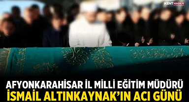 Afyonkarahisar İl Milli Eğitim Müdürü İsmail Altınkaynak’ın Acı Günü