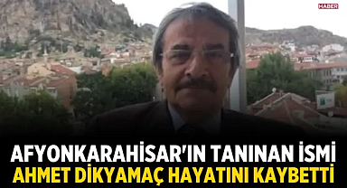 Afyonkarahisar'ın tanınan ismi Ahmet Dikyamaç hayatını kaybetti