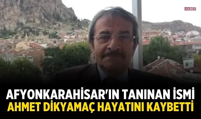 Afyonkarahisar'ın tanınan ismi Ahmet Dikyamaç hayatını kaybetti