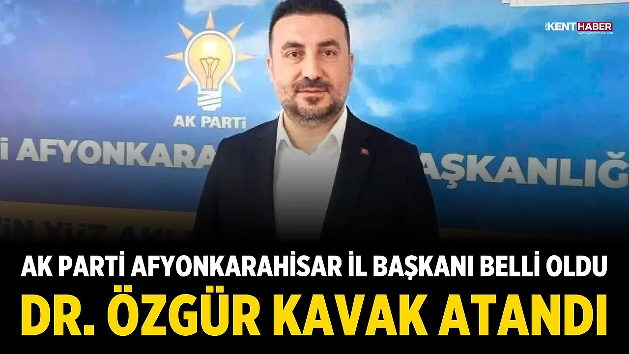 AK Parti Afyonkarahisar İl Başkanı Belli Oldu: Dr. Özgür Kavak Atandı