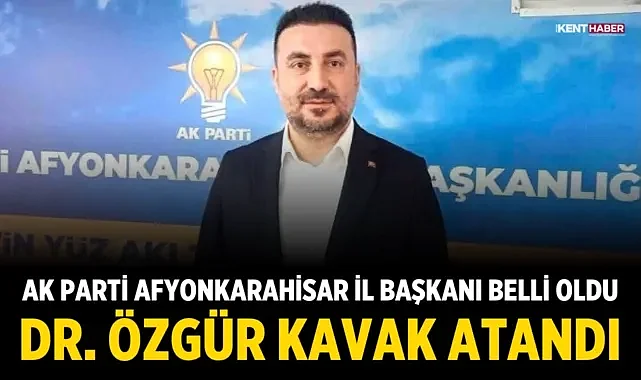 AK Parti Afyonkarahisar İl Başkanı Belli Oldu: Dr. Özgür Kavak Atandı