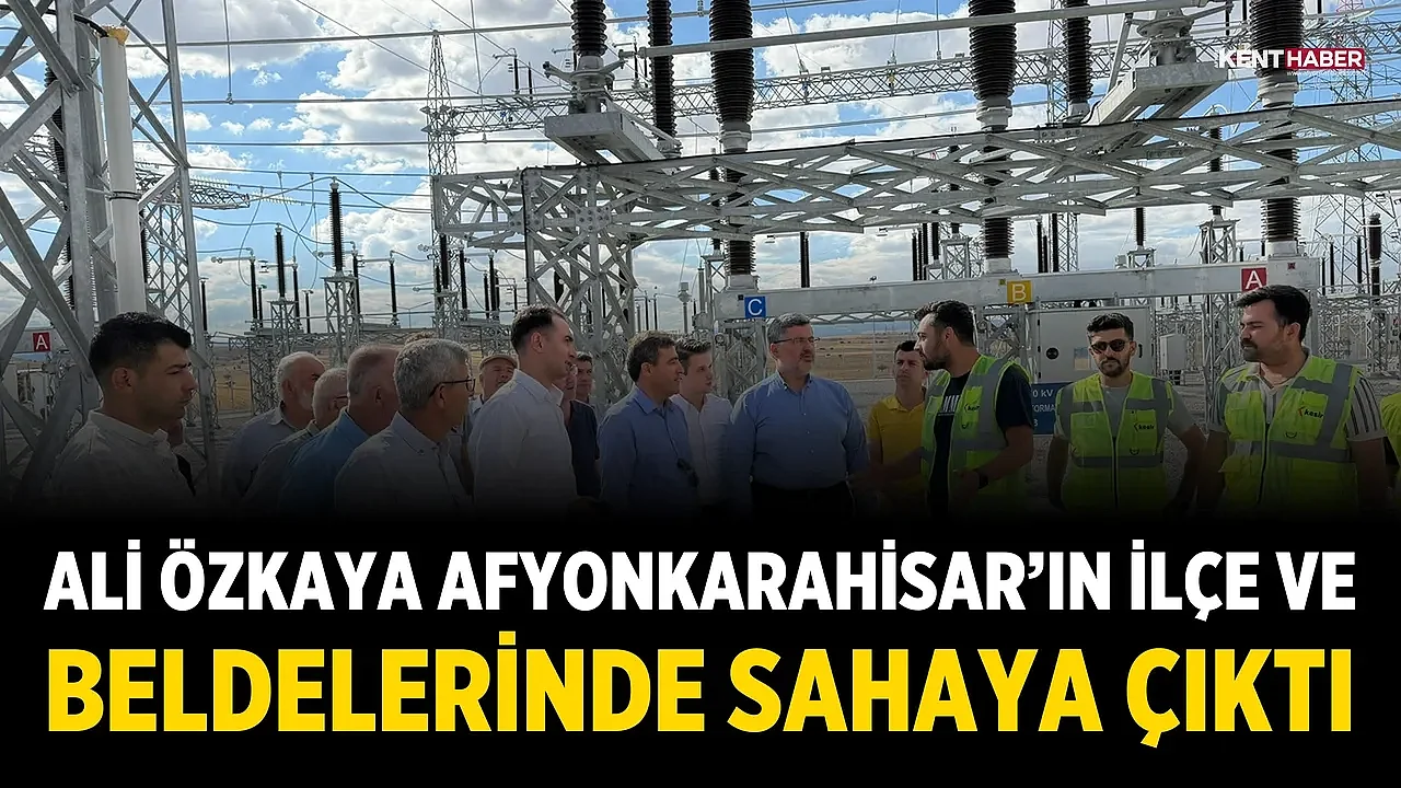 Ali Özkaya Afyonkarahisar’ın İlçe ve Beldelerinde Sahaya Çıktı