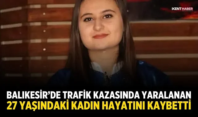 Balıkesir’de Trafik Kazasında Yaralanan 27 Yaşındaki Kadın Hayatını Kaybetti