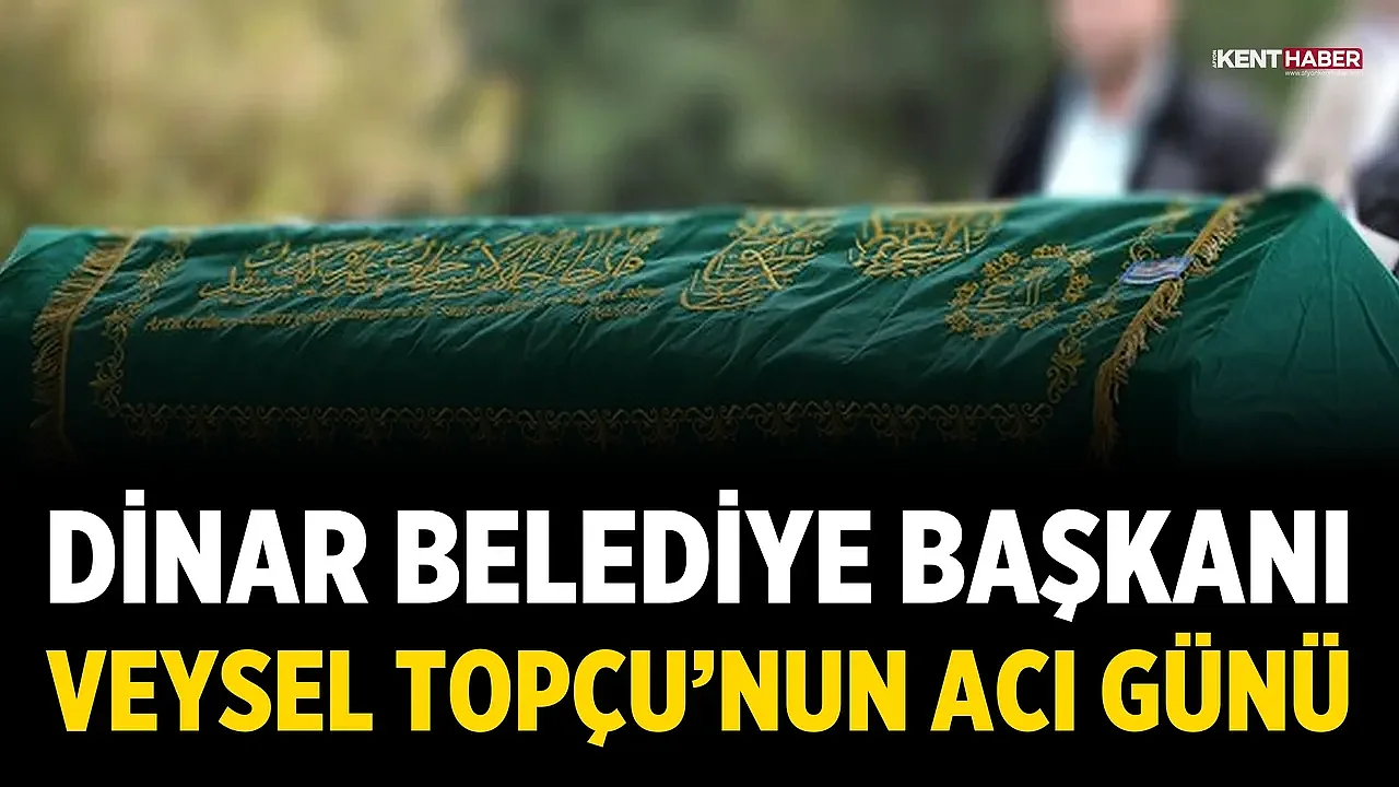 Dinar Belediye Başkanı Veysel Topçu’nun Acı Günü