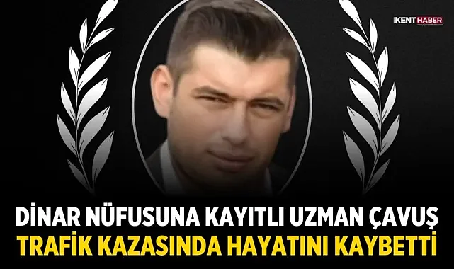 Dinar nüfusuna kayıtlı Uzman Çavuş trafik kazasında hayatını kaybetti