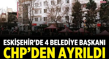 Eskişehir’de 4 belediye başkanı CHP’den ayrıldı