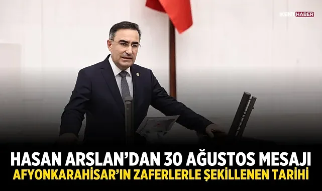 Hasan Arslan'dan 30 Ağustos mesajı: Afyonkarahisar'ın zaferlerle şekillenen tarihi