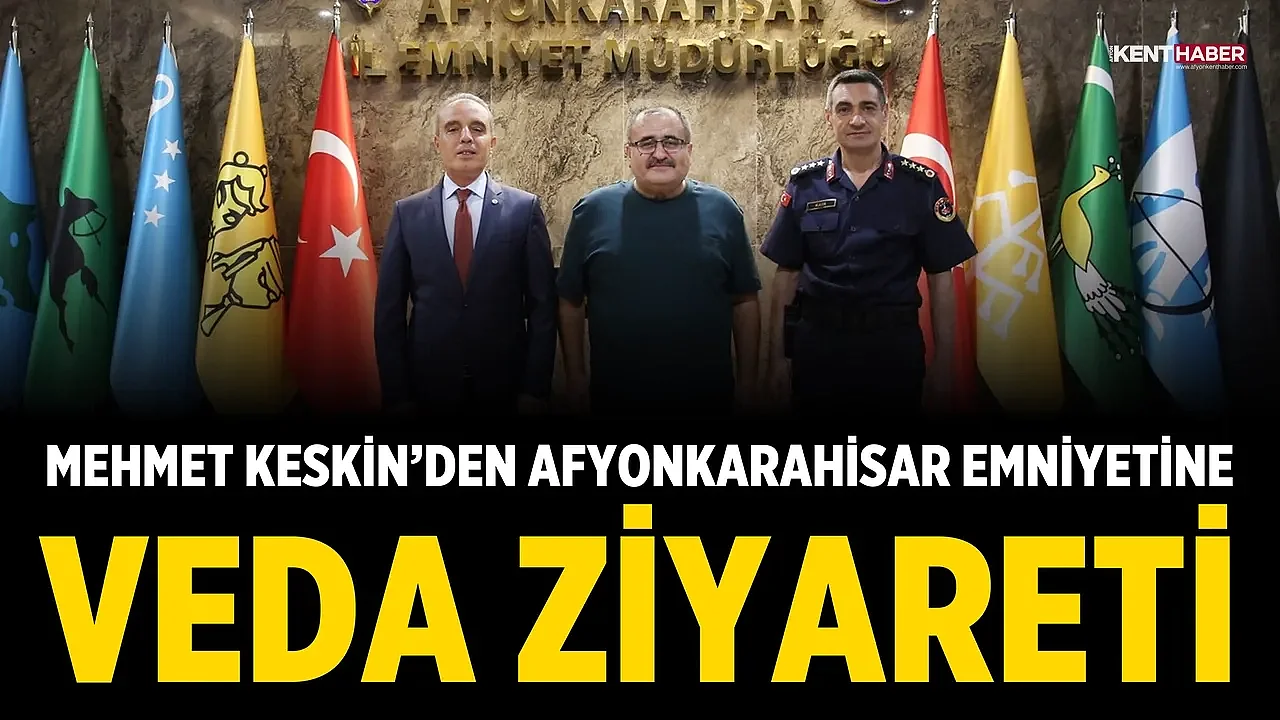 Mehmet Keskin’den Afyonkarahisar Emniyetine Veda Ziyareti
