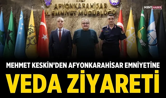 Mehmet Keskin’den Afyonkarahisar Emniyetine Veda Ziyareti