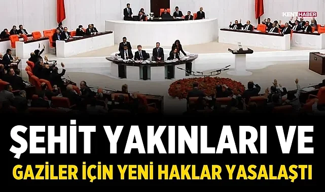 Şehit Yakınları ve Gaziler İçin Yeni Haklar Yasalaştı