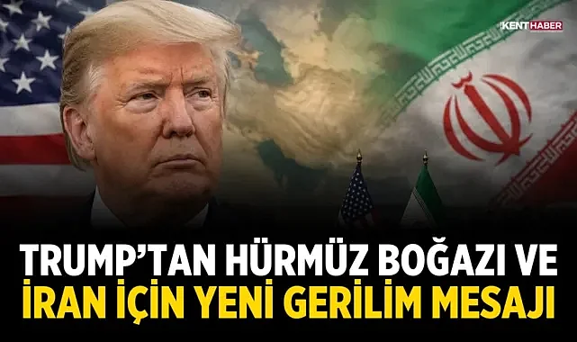 Trump’tan Hürmüz Boğazı ve İran İçin Yeni Gerilim Mesajı