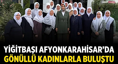 Yiğitbaşı, Afyonkarahisar’da gönüllü kadınlarla buluştu
