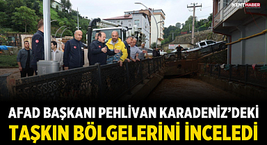 AFAD Başkanı Pehlivan Karadeniz’deki Taşkın Bölgelerini İnceledi